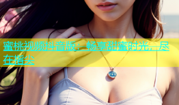 蜜桃视频抖音版：畅享甜蜜时光，尽在指尖