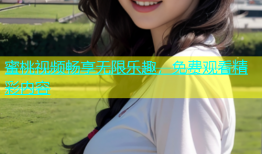 蜜桃视频畅享无限乐趣，免费观看精彩内容