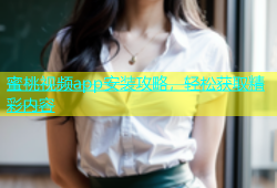 蜜桃视频app安装攻略，轻松获取精彩内容