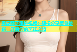 黄瓜茄子蜜桃视频：轻松分享美食秘籍，开启你的烹饪之旅
