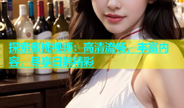 探索蜜桃视频：高清流畅，丰富内容，尽享日韩精彩