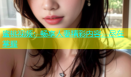 蜜桃视频：畅享人妻精彩内容，尽在掌握