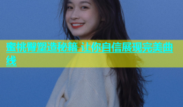 蜜桃臀塑造秘籍 让你自信展现完美曲线