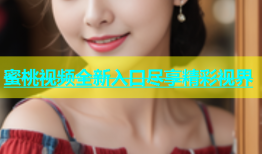 蜜桃视频全新入口尽享精彩视界