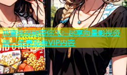 水蜜桃视频带你飞：尽享海量影视资源，免费观看VIP内容