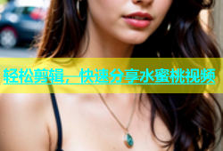 轻松剪辑，快速分享水蜜桃视频