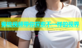 蜜桃视频带你探索不一样的视界
