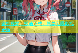 蜜桃视频：极速下载，畅享无限影视乐趣