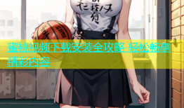 蜜桃视频下载安装全攻略 轻松畅享精彩内容