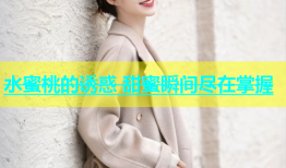 水蜜桃的诱惑 甜蜜瞬间尽在掌握