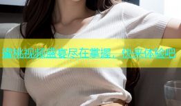 蜜桃视频盛宴尽在掌握，快来体验吧
