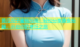 黄瓜茄子蜜桃视频：轻松分享美食秘籍，开启你的烹饪之旅
