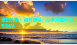 蜜桃视频：智能推荐，尽享海量精彩短视频