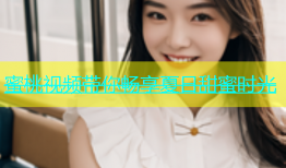 蜜桃视频带你畅享夏日甜蜜时光