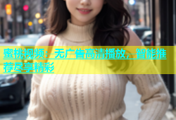 蜜桃视频：无广告高清播放，智能推荐尽享精彩