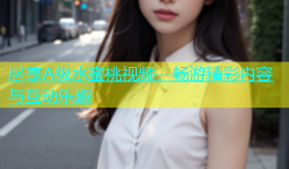 尽享A级水蜜桃视频，畅游精彩内容与互动乐趣