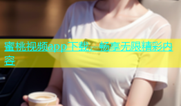 蜜桃视频app下载，畅享无限精彩内容