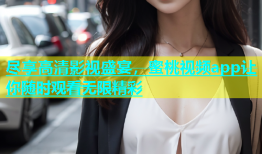 尽享高清影视盛宴，蜜桃视频app让你随时观看无限精彩
