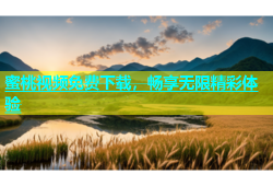 蜜桃视频免费下载，畅享无限精彩体验