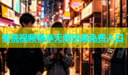 蜜桃视频畅享无限乐趣免费入口