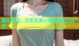 蜜桃视频：尽享高清小姐姐的魅力世界