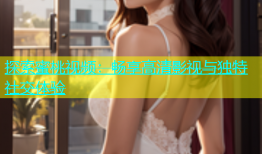 探索蜜桃视频：畅享高清影视与独特社交体验