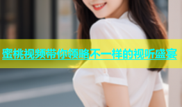 蜜桃视频带你领略不一样的视听盛宴