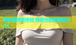 蜜桃视频新体验 释放你的无限魅力(1)