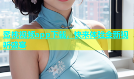 蜜桃视频app下载，快来体验全新视听盛宴