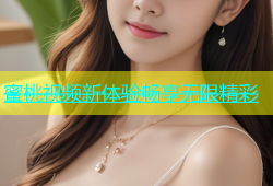 蜜桃视频新体验畅享无限精彩