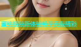 蜜桃视频新体验畅享无限精彩