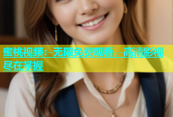 蜜桃视频：无限免费观看，高清影视尽在掌握