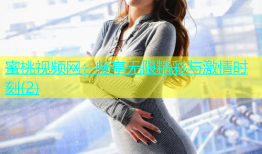 蜜桃视频网：畅享无限精彩与激情时刻(2)