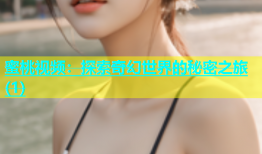 蜜桃视频：探索奇幻世界的秘密之旅(1)