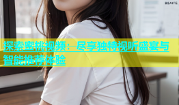 探索蜜桃视频：尽享独特视听盛宴与智能推荐体验