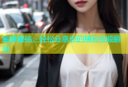 蜜蜂蜜桃：轻松分享你的精彩视频瞬间