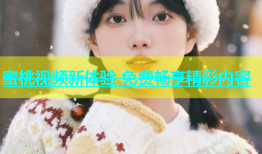 蜜桃视频新体验 免费畅享精彩内容