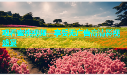 观看蜜桃视频，享受无广告高清影视盛宴