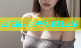 丝瓜蜜桃的奇妙夏日之旅