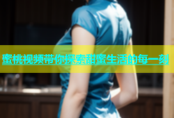 蜜桃视频带你探索甜蜜生活的每一刻