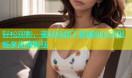 轻松观影，蜜桃视频下载器助你无限畅享高清影视
