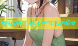 蜜桃视频：探索不一样的视听盛宴