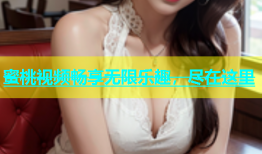蜜桃视频畅享无限乐趣，尽在这里