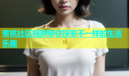蜜桃社区视频带你探索不一样的生活乐趣