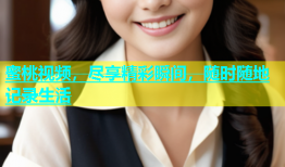 蜜桃视频，尽享精彩瞬间，随时随地记录生活