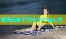蜜桃盛宴 释放你的感官魅力