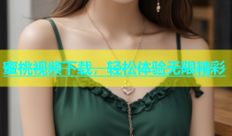 蜜桃视频下载，轻松体验无限精彩