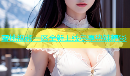 蜜桃视频一区全新上线尽享热辣精彩