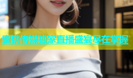 蜜桃传媒独家直播盛宴尽在掌握
