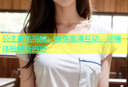 公主蜜桃视频：畅享高清互动，尽情体验精彩内容